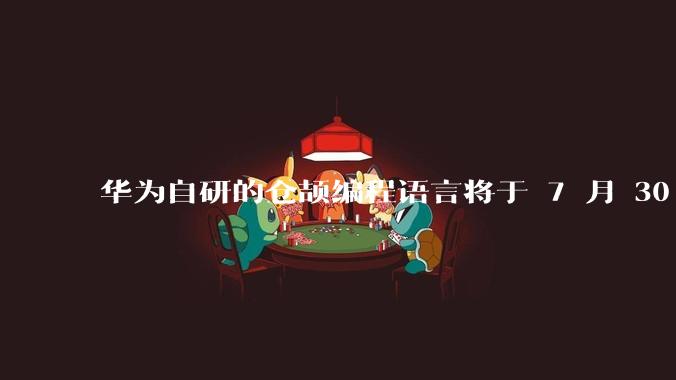 华为自研的仓颉编程语言将于 7 月 30 日开源，这款语言将如何影响未来的开发趋势？